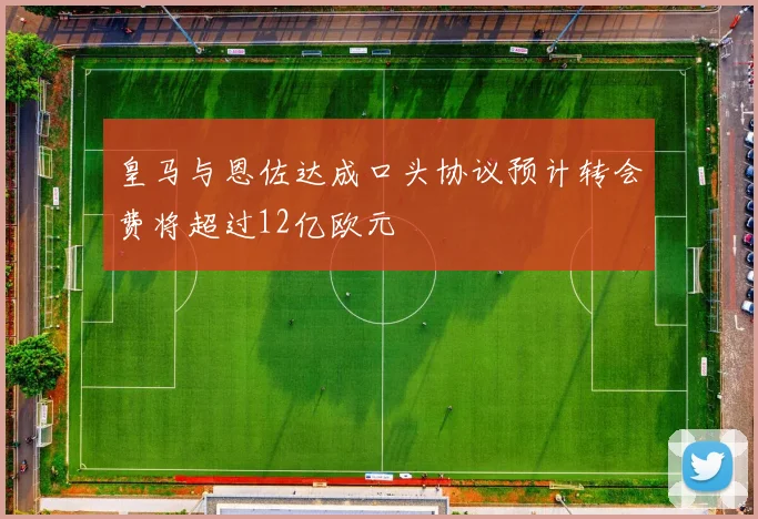 皇马与恩佐达成口头协议预计转会费将超过12亿欧元
