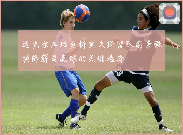 迈克尔库珀分析里夫斯留队前景强调降薪是赢球的关键选择