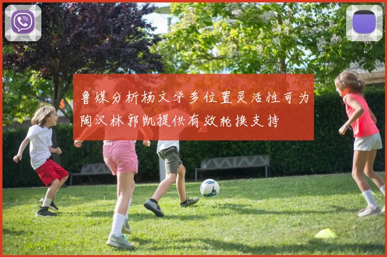 鲁媒分析杨文学多位置灵活性可为陶汉林郭凯提供有效轮换支持