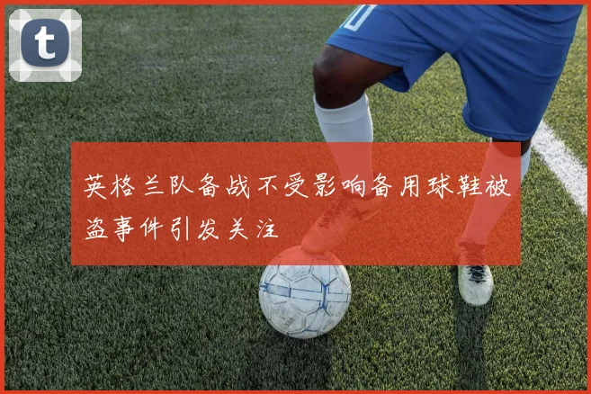 英格兰队备战不受影响备用球鞋被盗事件引发关注
