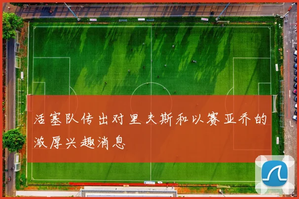 活塞队传出对里夫斯和以赛亚乔的浓厚兴趣消息