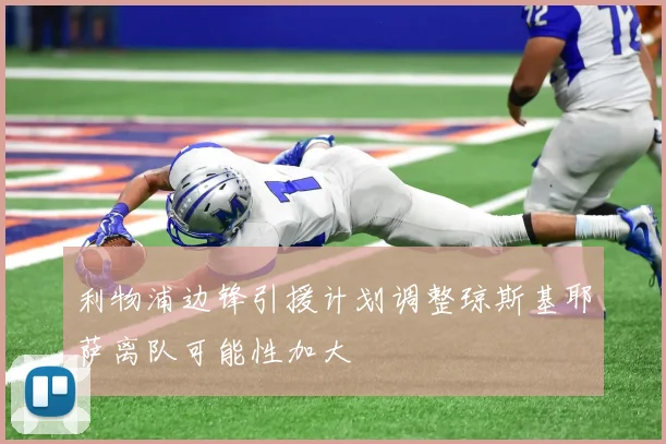 利物浦边锋引援计划调整琼斯基耶萨离队可能性加大