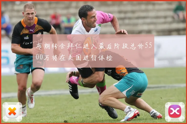 布朗转会拜仁进入最后阶段总价5500万将在美国进行体检